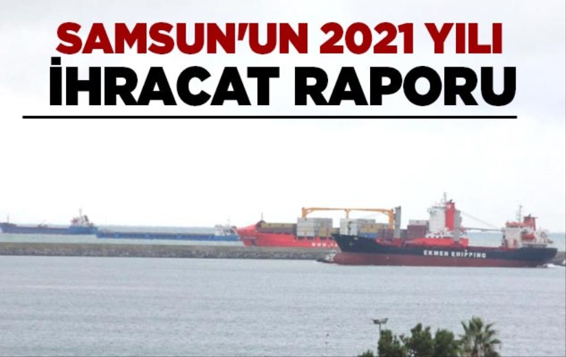 Samsun'un 2021 yılı ihracat raporu