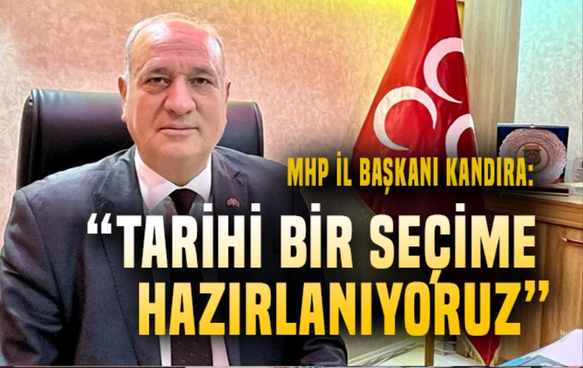MHP İl Başkanı Kandıra: 'Tarihi bir seçime hazırlanıyoruz'
