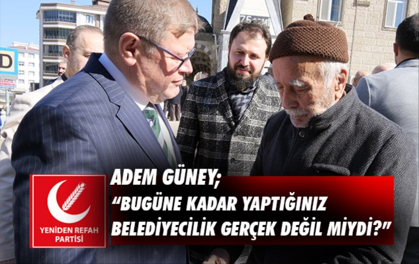 Adem Güney; 'Bugüne kadar yaptığınız belediyecilik gerçek değil miydi?'