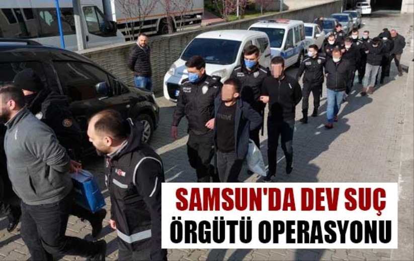Samsun'da dev suç örgütü operasyonu