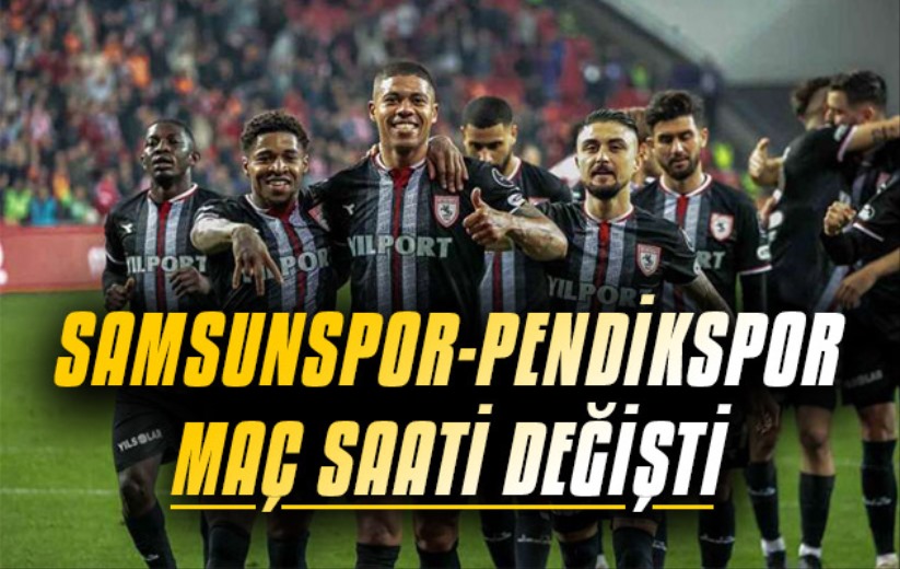 Samsunspor - Pendikspor maçının saati değişti!