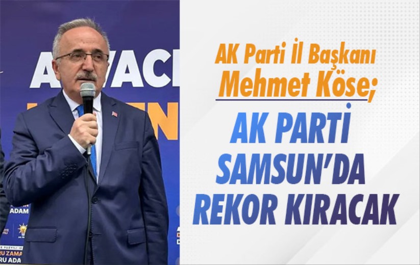 AK Parti İl Başkanı Köse;'AK PARTİ SAMSUN'DA REKOR KIRACAK'
