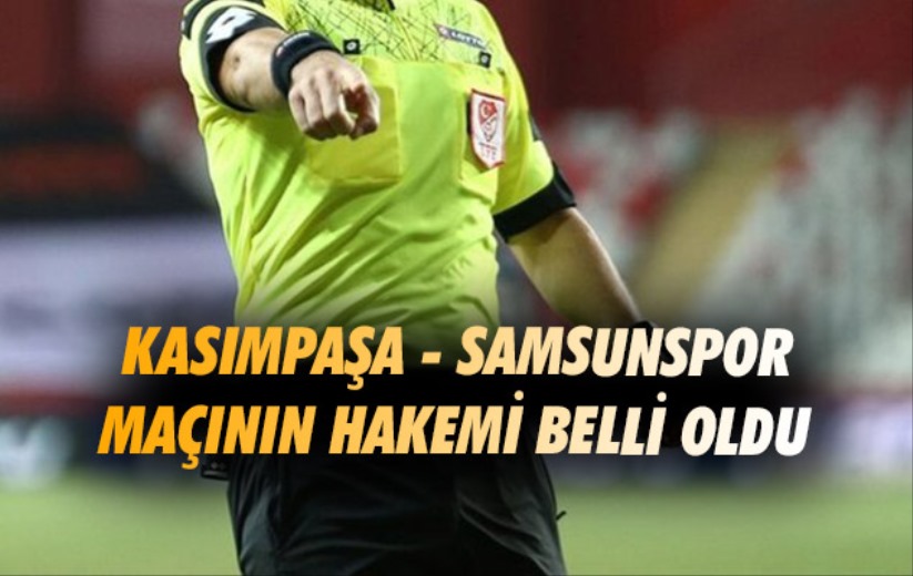 Kasımpaşa - Samsunspor maçının hakemi belli oldu. 