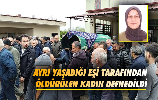 Samsun'da ayrı yaşadığı eşi tarafından öldürülen kadın defnedildi