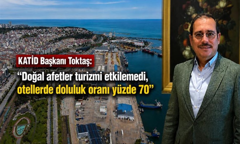 KATİD Başkanı Toktaş: 'Doğal afetler turizmi etkilemedi, otellerde doluluk oranı yüzde 70'