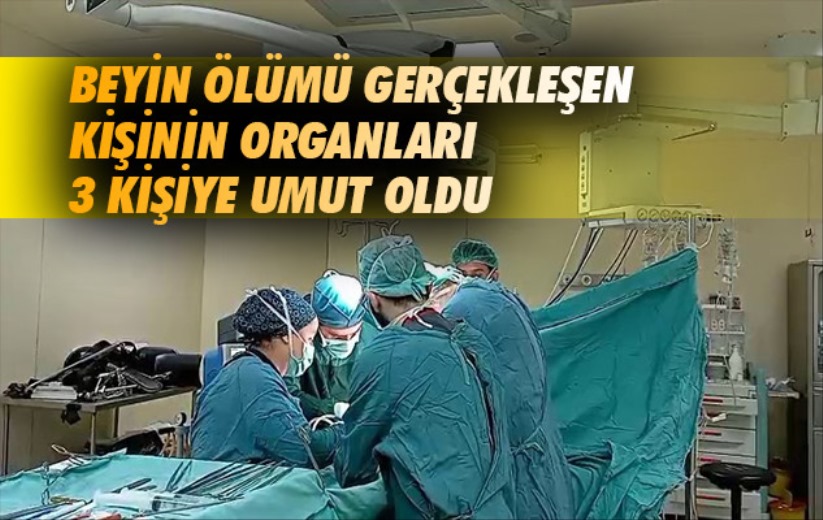 Beyin ölümü gerçekleşen kişinin organları 3 kişiye umut oldu