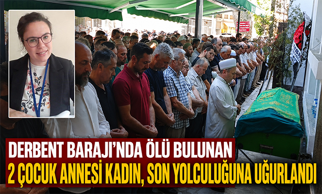 Derbent Barajı'nda ölü bulunan 2 çocuk annesi kadın, son yolculuğuna uğurlandı