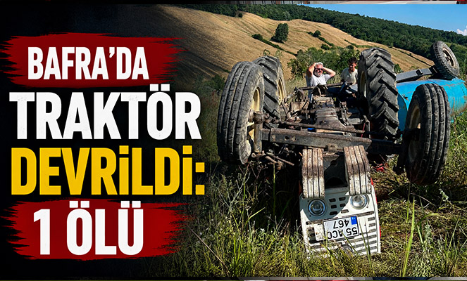 Bafra'da traktör devrildi: 1 ölü