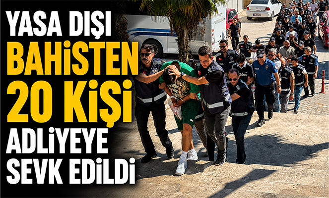 Yasa dışı bahisten 20 kişi adliyeye sevk edildi