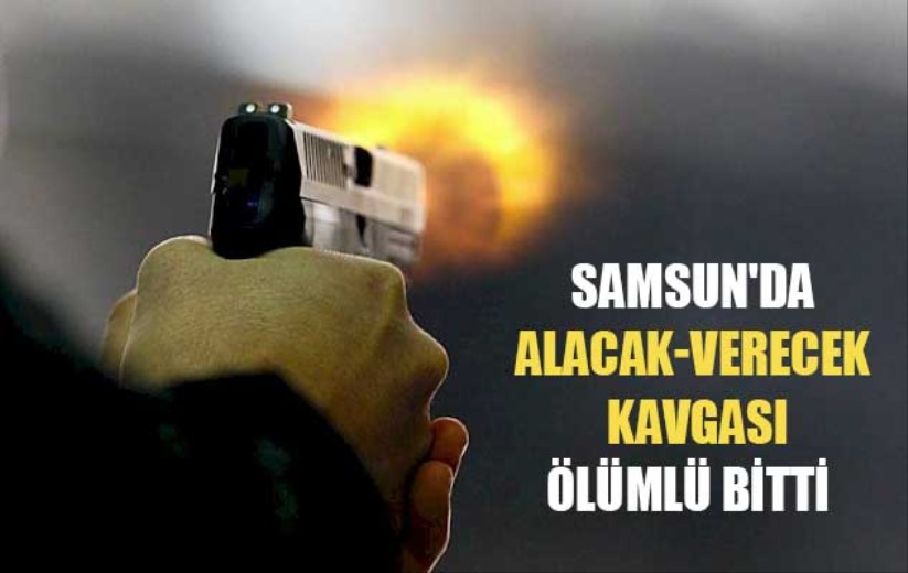 Samsun'da alacak-verecek kavgası ölümlü bitti