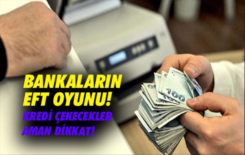 Bankaların EFT oyunu! Kredi çekecekler aman dikkat!