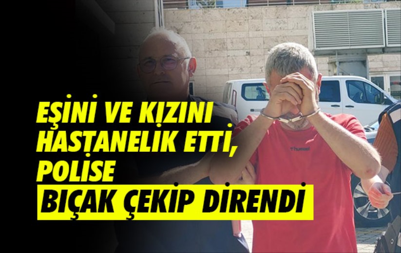 Samsun'da eşini ve kızını hastanelik etti, polise bıçak çekip direndi