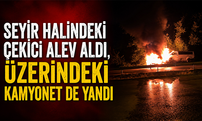 Seyir halindeki çekici alev aldı, üzerindeki kamyonet de yandı
