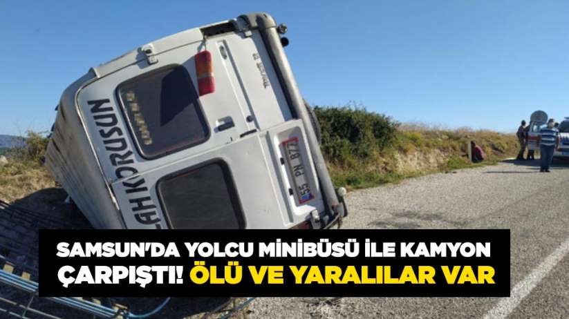 Samsun'da yolcu minibüsü ile kamyon çarpıştı! Ölü ve yaralılar var