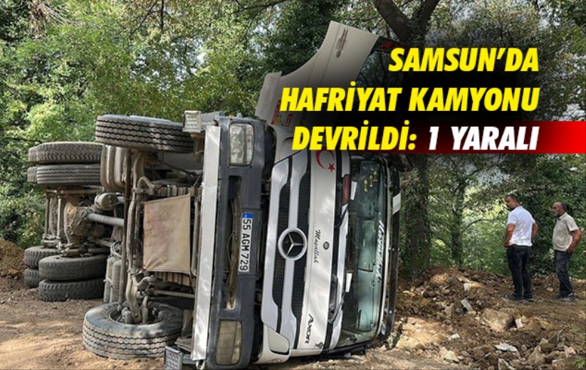 Samsun'da hafriyat kamyonu devrildi: 1 yaralı