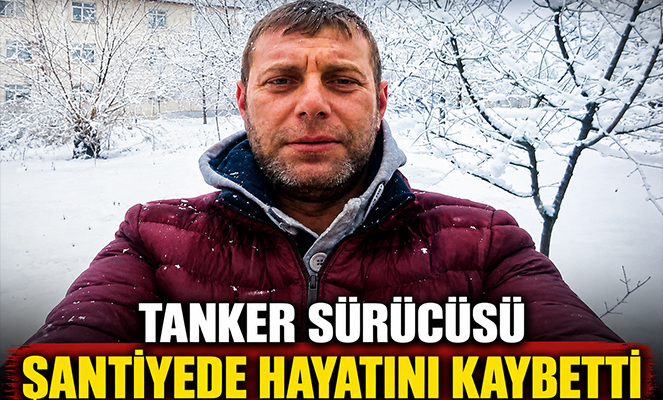 Tanker sürücüsü şantiyede hayatını kaybetti
