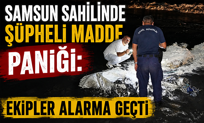 Samsun sahilinde şüpheli madde paniği: Ekipler alarma geçti