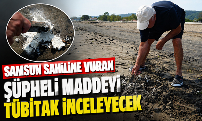 Samsun sahiline vuran şüpheli maddeyi TÜBİTAK inceleyecek