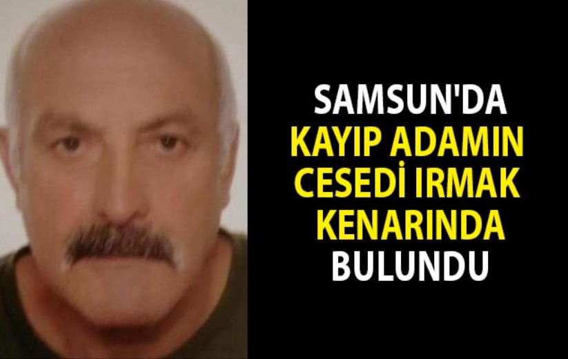 Samsun'da kayıp adamın cesedi ırmak kenarında bulundu