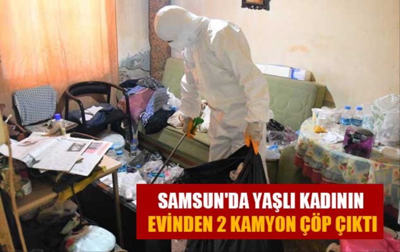 Samsun'da yaşlı kadının evinden 2 kamyon çöp çıktı