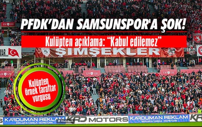 PFDK'dan Samsunspor'a şok! Kulüpten açıklama: 'Kabul edilemez'