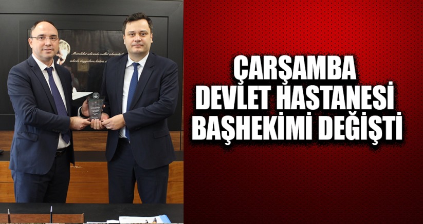 ÇARŞAMBA DEVLET HASTANESİ BAŞHEKİMİ DEĞİŞTİ