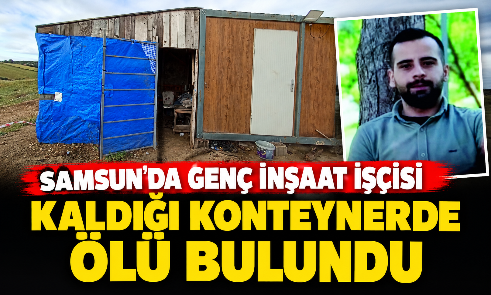 Samsun'da genç inşaat işçisi kaldığı konteynerde ölü bulundu