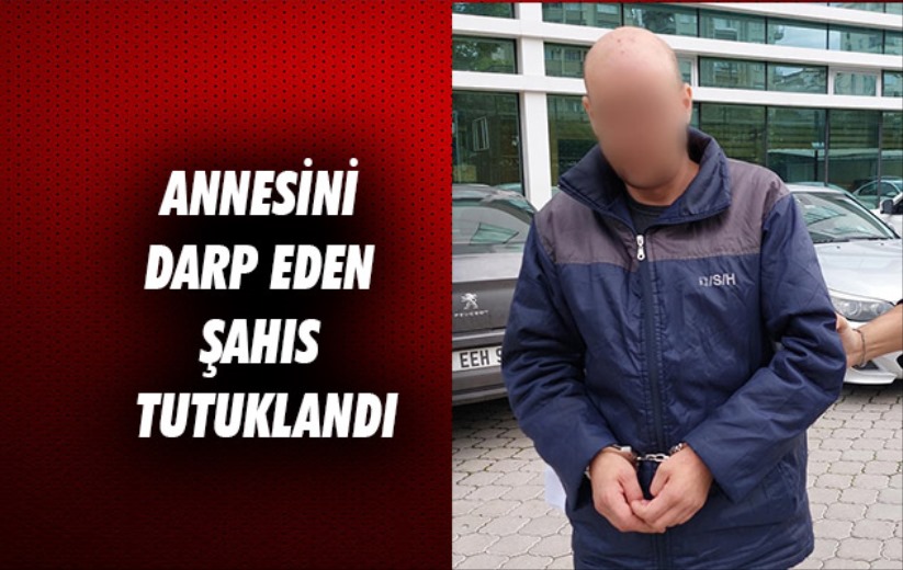 Samsun'da annesini darp eden şahıs tutuklandı