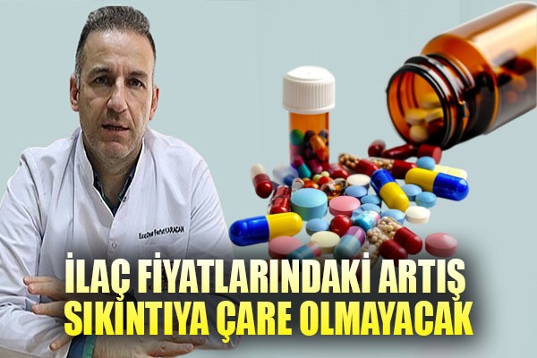 İlaç fiyatlarındaki artış sıkıntıya çare olmayacak