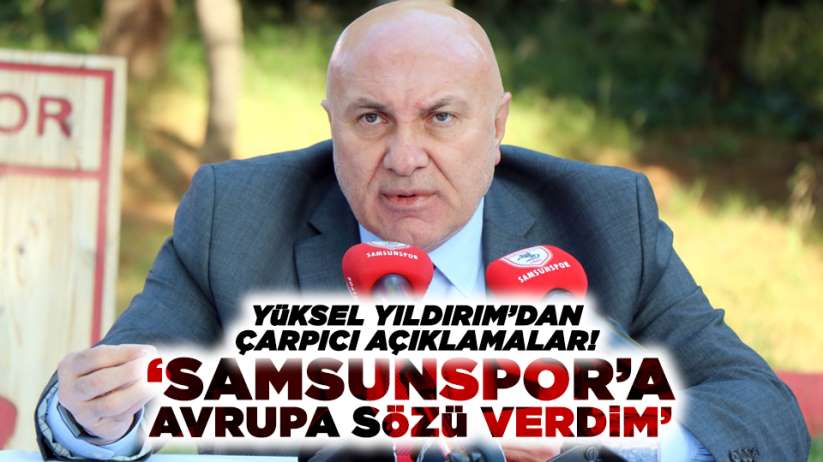 Yüksel Yıldırım: 'Samsunspor'a Avrupa sözü verdim'