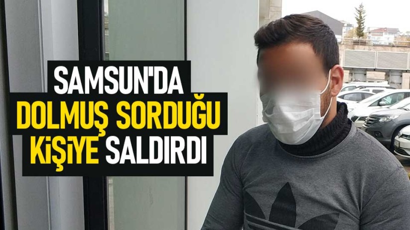 Samsun'da dolmuş sorduğu kişiye saldırdı