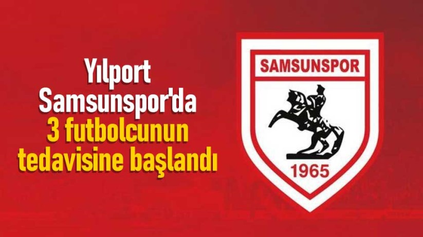 Samsunspor'da 3 futbolcunun tedavisine başlandı