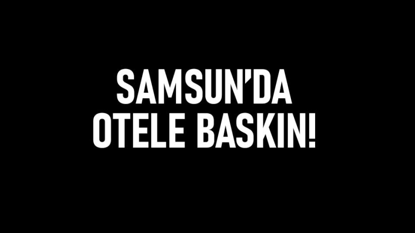 Samsun'da otele baskın!