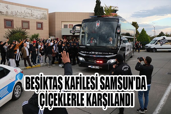 Beşiktaş kafilesi, Samsun'da çiçeklerle karşılandı