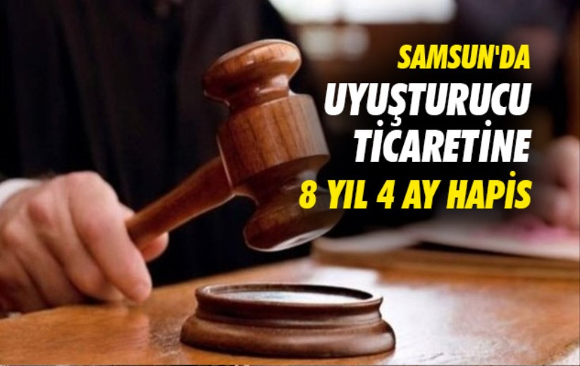 Samsun'da uyuşturucu ticaretine 8 yıl 4 ay hapis