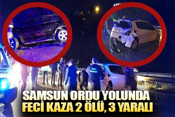 Samsun Ordu yolunda feci kaza 2 ölü, 3 yaralı