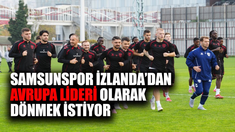 Suat Çakır: 'Samsunspor olarak, İzlanda'dan Avrupa lideri olarak dönmek istiyoruz
