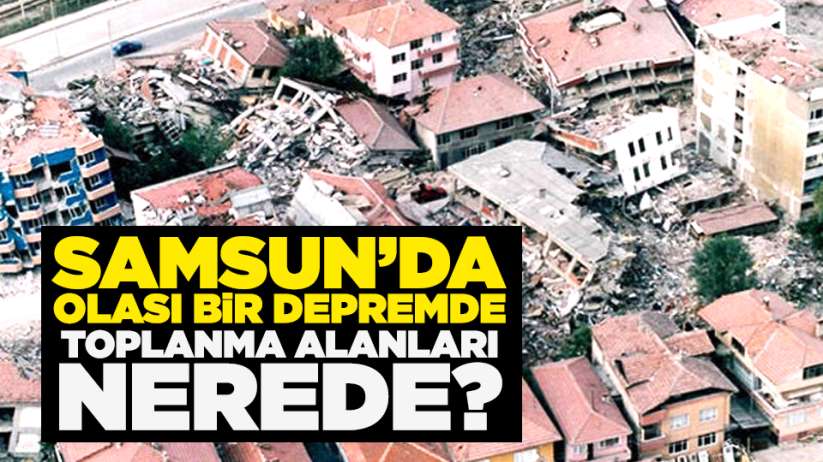 Samsun'da olası bir depremde toplanma alanları nerede?