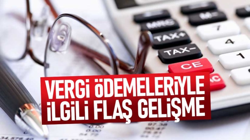 Vergi ödemeleriyle ilgili flaş gelişme