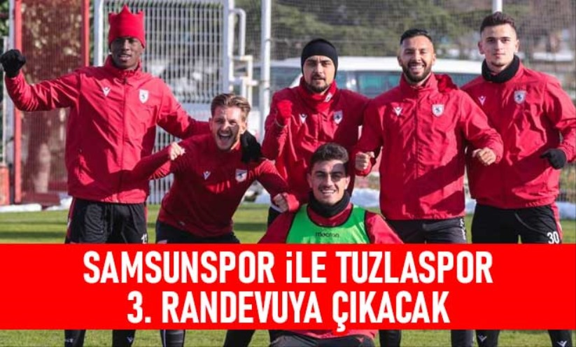 Samsunspor ile Tuzlaspor 3 randevuya çıkacak