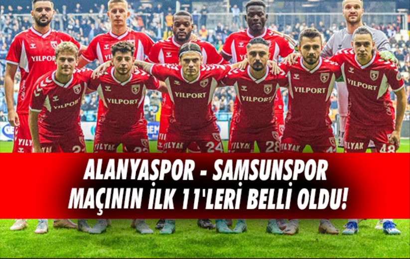 Alanyaspor - Samsunspor maçının ilk 11'leri belli oldu!