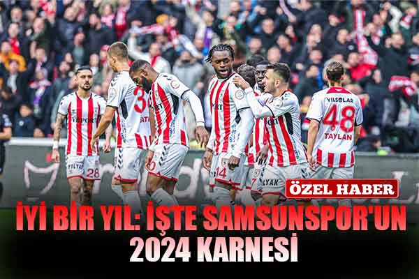 İyi Bir Yıl: İşte Samsunspor'un 2024 Karnesi