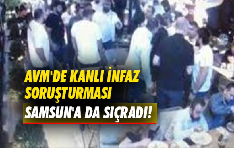 AVM'de kanlı infaz soruşturması Samsun'a da sıçradı!