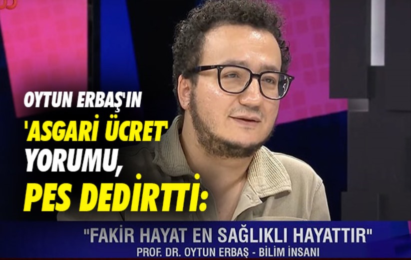 Oytun Erbaş'ın 'asgari ücret' yorumu pes dedirtti: 'Fakir hayat en sağlıklı hayat'