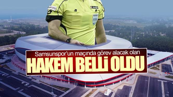 Samsunspor'un maçında görev alacak hakem açıklandı