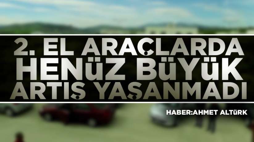 Samsun'da 2. el araçlarda fiyatlar daha da artacak!