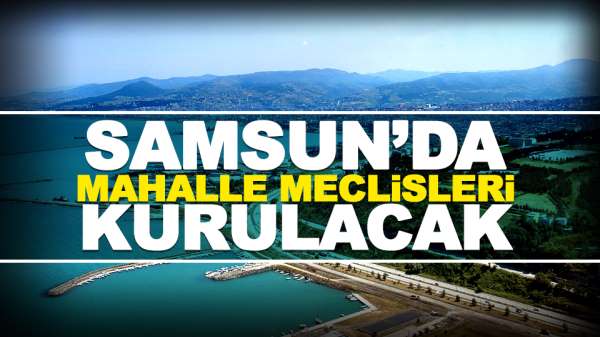 Samsun'da mahalle meclisleri kurulacak!