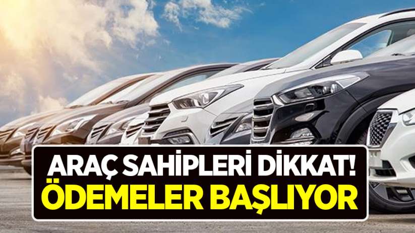 Araç sahipleri dikkat! Ödemeler başlıyor