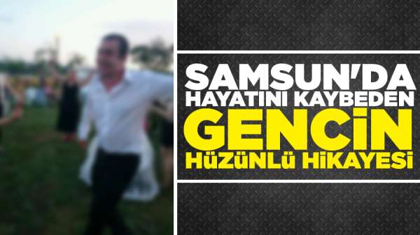 Samsun'da hayatını kaybeden gencin hüzünlü hikayesi