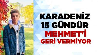 Karadeniz 15 gündür Mehmet'i geri vermiyor